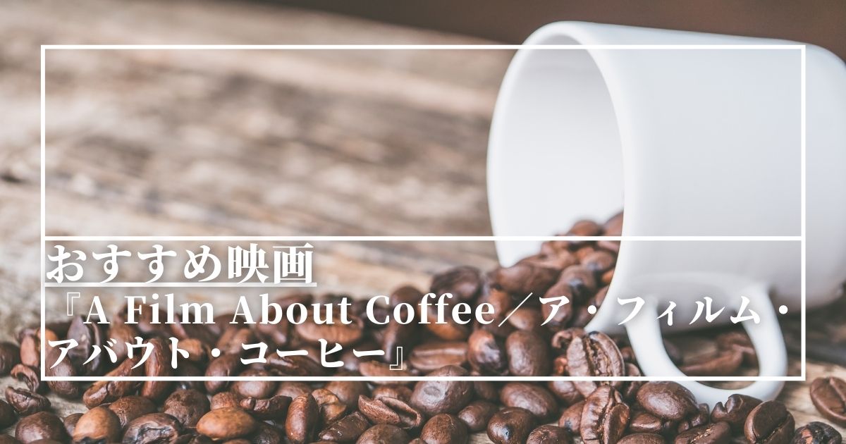 Amazonプライムビデオ　おすすめ映画『A Film About Coffee／ア・フィルム・アバウト・コーヒー』